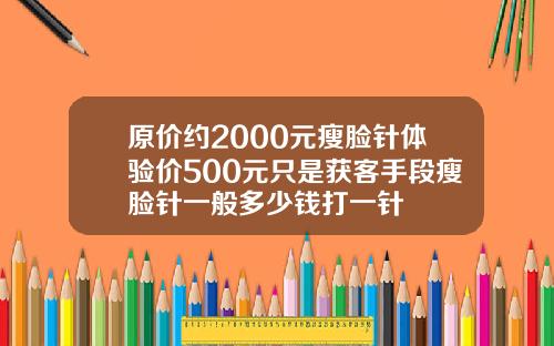 原价约2000元瘦脸针体验价500元只是获客手段瘦脸针一般多少钱打一针