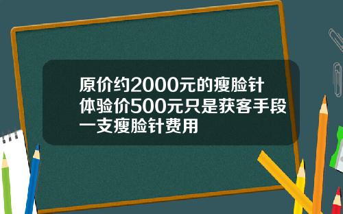 原价约2000元的瘦脸针体验价500元只是获客手段一支瘦脸针费用