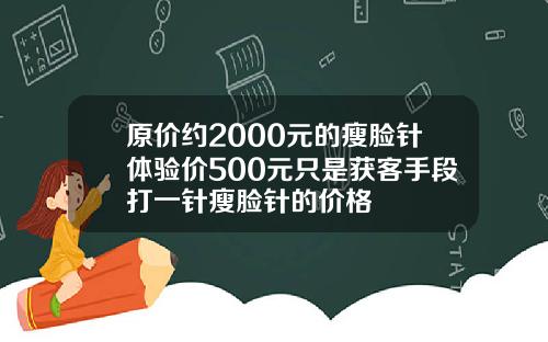 原价约2000元的瘦脸针体验价500元只是获客手段打一针瘦脸针的价格