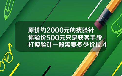 原价约2000元的瘦脸针体验价500元只是获客手段打瘦脸针一般需要多少价位才能打