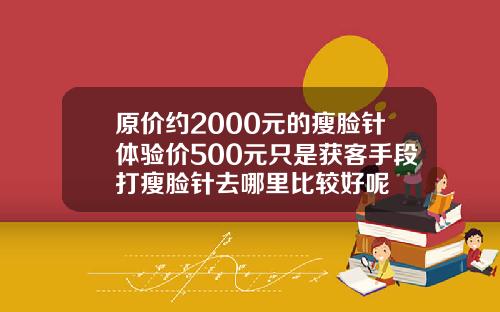 原价约2000元的瘦脸针体验价500元只是获客手段打瘦脸针去哪里比较好呢