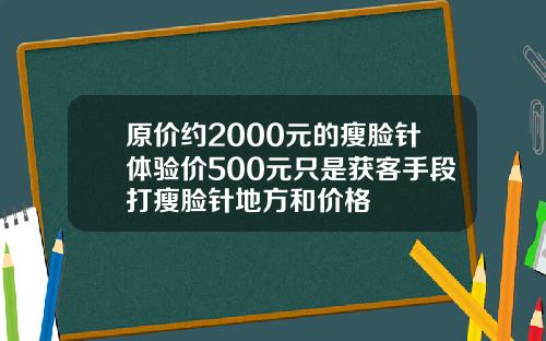 原价约2000元的瘦脸针体验价500元只是获客手段打瘦脸针地方和价格