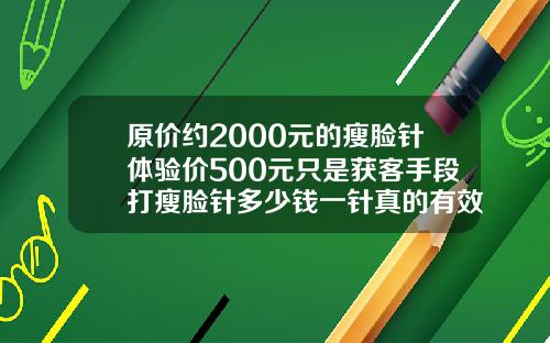 原价约2000元的瘦脸针体验价500元只是获客手段打瘦脸针多少钱一针真的有效吗能保持多久呢