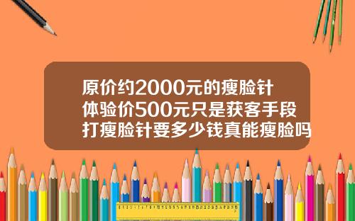 原价约2000元的瘦脸针体验价500元只是获客手段打瘦脸针要多少钱真能瘦脸吗