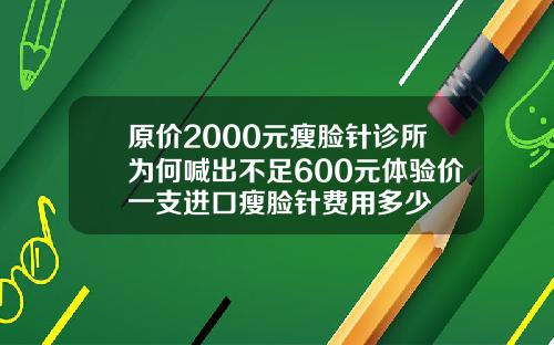 原价2000元瘦脸针诊所为何喊出不足600元体验价一支进口瘦脸针费用多少