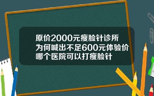 原价2000元瘦脸针诊所为何喊出不足600元体验价哪个医院可以打瘦脸针