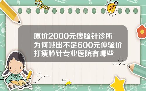 原价2000元瘦脸针诊所为何喊出不足600元体验价打瘦脸针专业医院有哪些