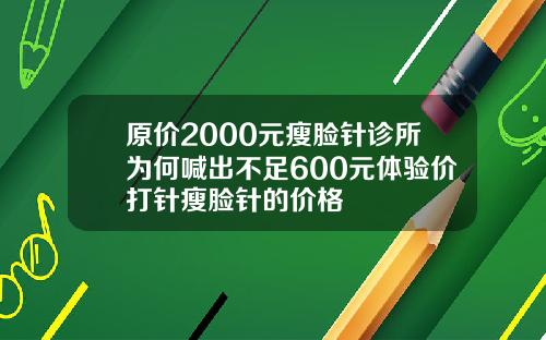 原价2000元瘦脸针诊所为何喊出不足600元体验价打针瘦脸针的价格