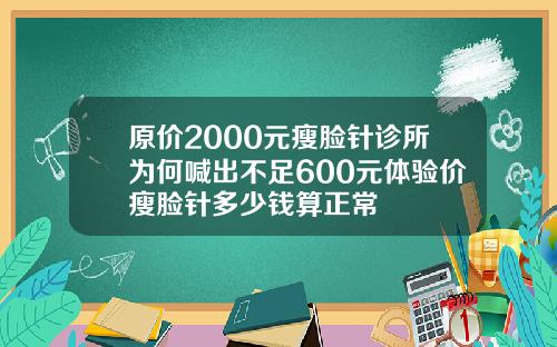 原价2000元瘦脸针诊所为何喊出不足600元体验价瘦脸针多少钱算正常