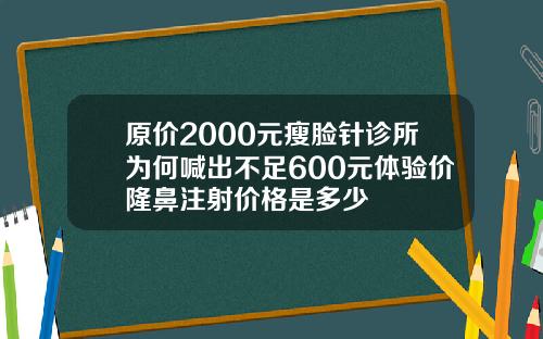 原价2000元瘦脸针诊所为何喊出不足600元体验价隆鼻注射价格是多少