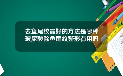 去鱼尾纹最好的方法是哪种玻尿酸除鱼尾纹整形有用吗