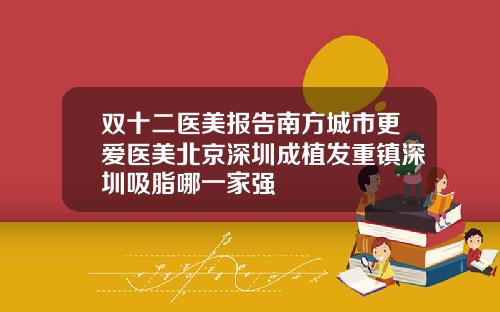 双十二医美报告南方城市更爱医美北京深圳成植发重镇深圳吸脂哪一家强