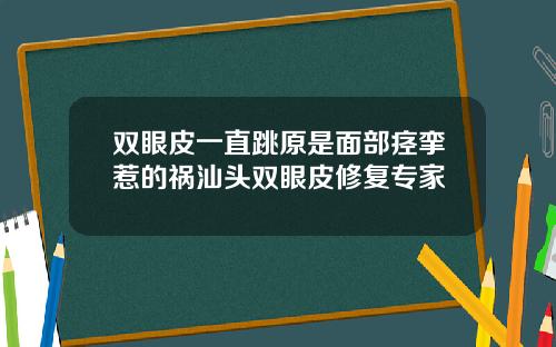 双眼皮一直跳原是面部痉挛惹的祸汕头双眼皮修复专家