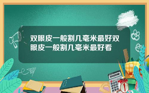 双眼皮一般割几毫米最好双眼皮一般割几毫米最好看