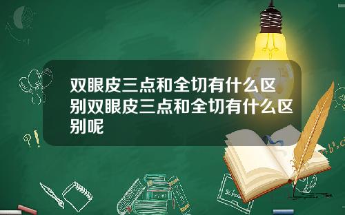 双眼皮三点和全切有什么区别双眼皮三点和全切有什么区别呢