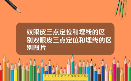 双眼皮三点定位和埋线的区别双眼皮三点定位和埋线的区别图片