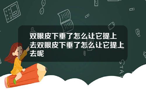 双眼皮下垂了怎么让它提上去双眼皮下垂了怎么让它提上去呢