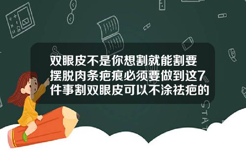 双眼皮不是你想割就能割要摆脱肉条疤痕必须要做到这7件事割双眼皮可以不涂祛疤的吗