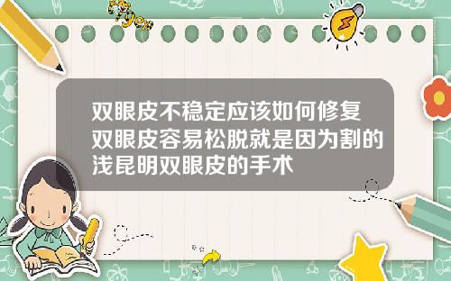 双眼皮不稳定应该如何修复双眼皮容易松脱就是因为割的浅昆明双眼皮的手术