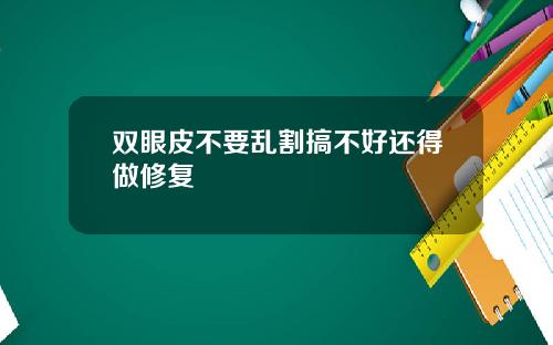 双眼皮不要乱割搞不好还得做修复