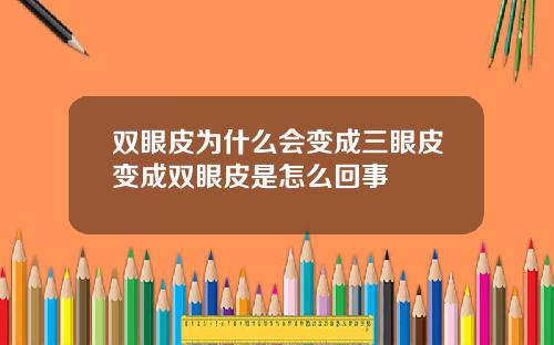 双眼皮为什么会变成三眼皮变成双眼皮是怎么回事