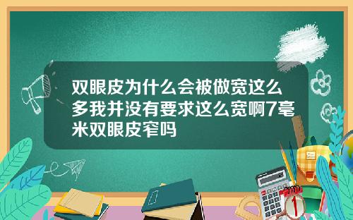 双眼皮为什么会被做宽这么多我并没有要求这么宽啊7毫米双眼皮窄吗