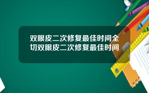 双眼皮二次修复最佳时间全切双眼皮二次修复最佳时间