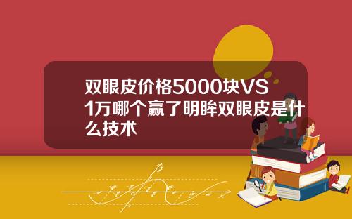 双眼皮价格5000块VS1万哪个赢了明眸双眼皮是什么技术