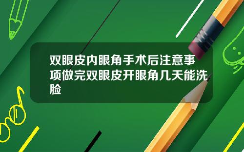 双眼皮内眼角手术后注意事项做完双眼皮开眼角几天能洗脸