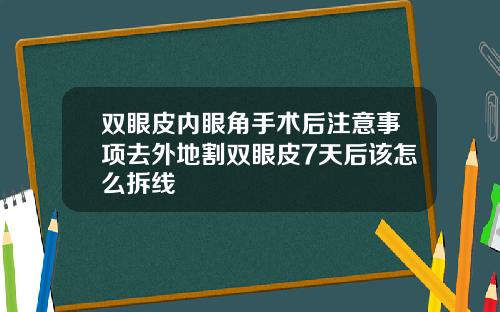 双眼皮内眼角手术后注意事项去外地割双眼皮7天后该怎么拆线