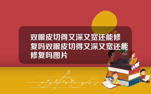 双眼皮切得又深又宽还能修复吗双眼皮切得又深又宽还能修复吗图片