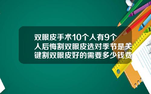 双眼皮手术10个人有9个人后悔割双眼皮选对季节是关键割双眼皮好的需要多少钱费用