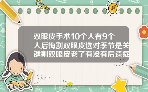 双眼皮手术10个人有9个人后悔割双眼皮选对季节是关键割双眼皮老了有没有后遗症