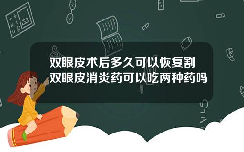 双眼皮术后多久可以恢复割双眼皮消炎药可以吃两种药吗