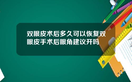 双眼皮术后多久可以恢复双眼皮手术后眼角建议开吗