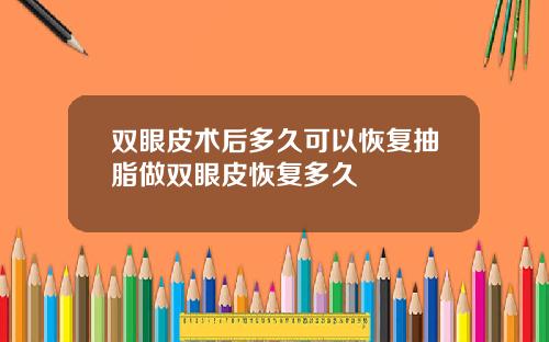 双眼皮术后多久可以恢复抽脂做双眼皮恢复多久