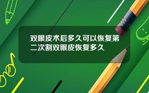 双眼皮术后多久可以恢复第二次割双眼皮恢复多久