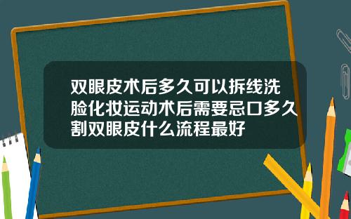 双眼皮术后多久可以拆线洗脸化妆运动术后需要忌口多久割双眼皮什么流程最好