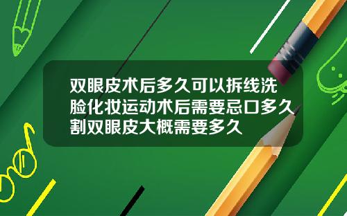 双眼皮术后多久可以拆线洗脸化妆运动术后需要忌口多久割双眼皮大概需要多久