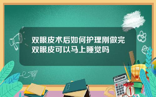 双眼皮术后如何护理刚做完双眼皮可以马上睡觉吗