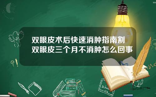 双眼皮术后快速消肿指南割双眼皮三个月不消肿怎么回事