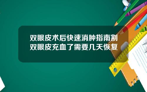 双眼皮术后快速消肿指南割双眼皮充血了需要几天恢复