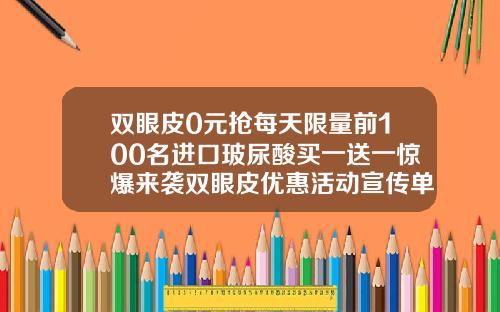 双眼皮0元抢每天限量前100名进口玻尿酸买一送一惊爆来袭双眼皮优惠活动宣传单