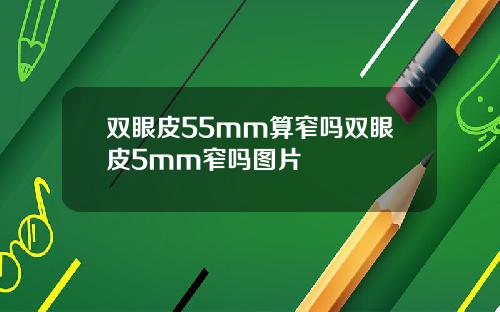 双眼皮55mm算窄吗双眼皮5mm窄吗图片