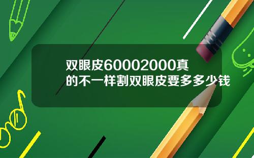 双眼皮60002000真的不一样割双眼皮要多多少钱