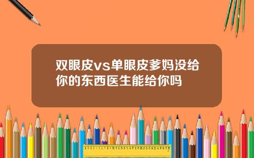 双眼皮vs单眼皮爹妈没给你的东西医生能给你吗