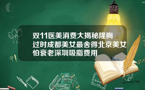 双11医美消费大揭秘隆胸过时成都美女最舍得北京美女怕衰老深圳吸脂费用