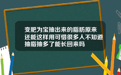 变肥为宝抽出来的脂肪原来还能这样用可惜很多人不知道抽脂抽多了能长回来吗