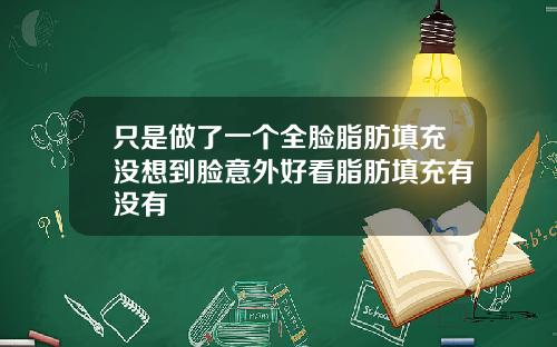 只是做了一个全脸脂肪填充没想到脸意外好看脂肪填充有没有