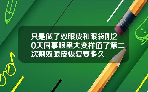 只是做了双眼皮和眼袋刚20天同事眼里大变样值了第二次割双眼皮恢复要多久